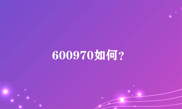 600970如何？