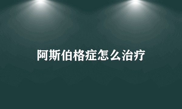 阿斯伯格症怎么治疗