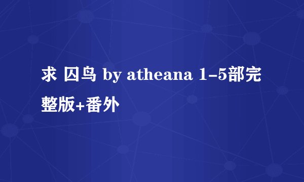 求 囚鸟 by atheana 1-5部完整版+番外