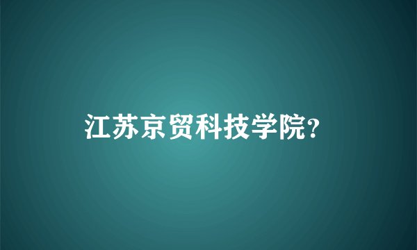 江苏京贸科技学院？