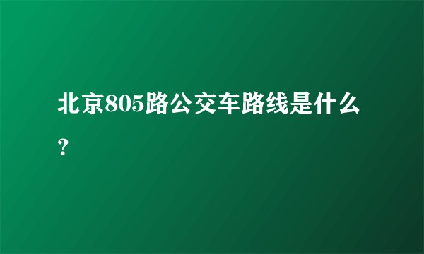 北京805路公交车路线是什么？