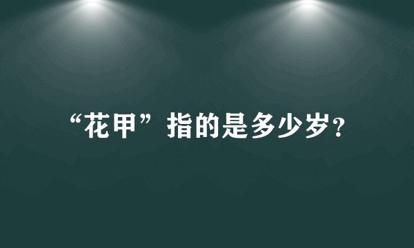 “花甲”指的是多少岁？