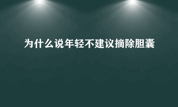 为什么说年轻不建议摘除胆囊