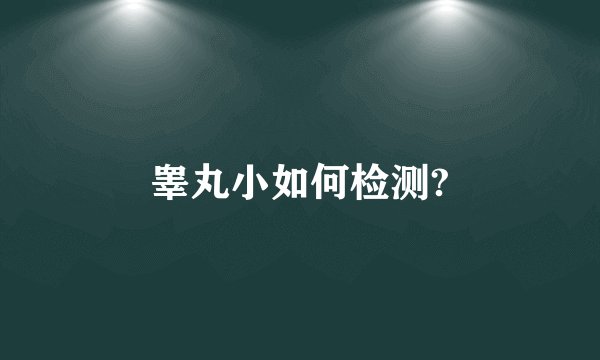 睾丸小如何检测?