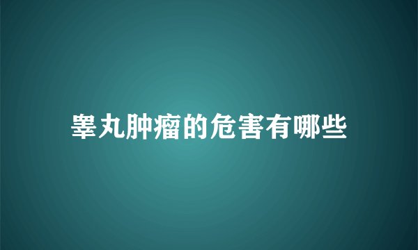 睾丸肿瘤的危害有哪些