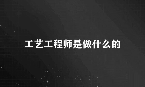 工艺工程师是做什么的
