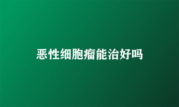恶性细胞瘤能治好吗