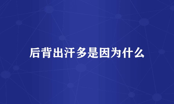 后背出汗多是因为什么