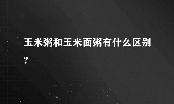 玉米粥和玉米面粥有什么区别？