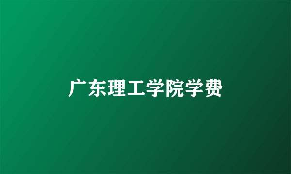 广东理工学院学费