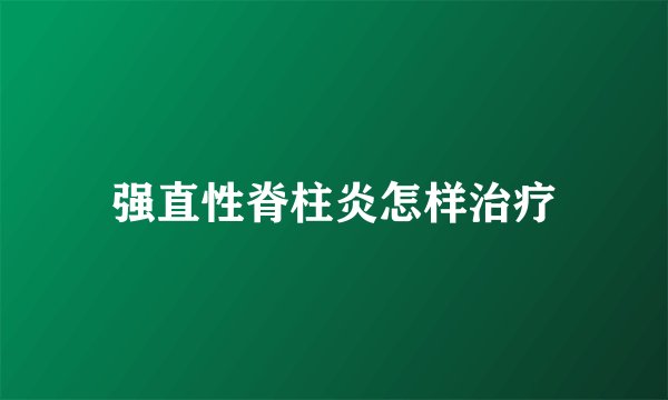 强直性脊柱炎怎样治疗