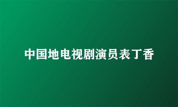 中国地电视剧演员表丁香