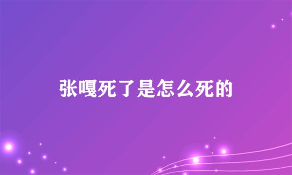 张嘎死了是怎么死的