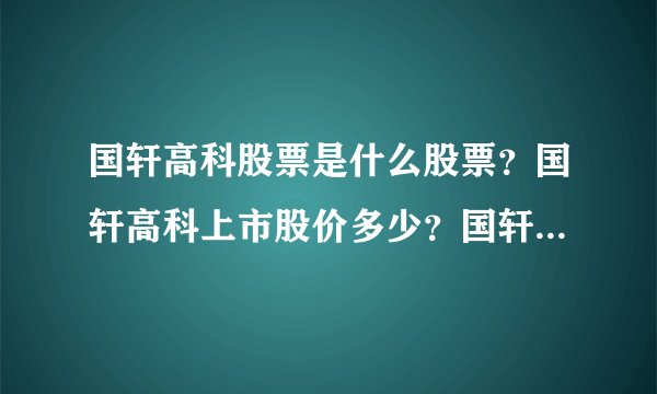 国轩高科股票是什么股票？国轩高科上市股价多少？国轩高科的走势如何？