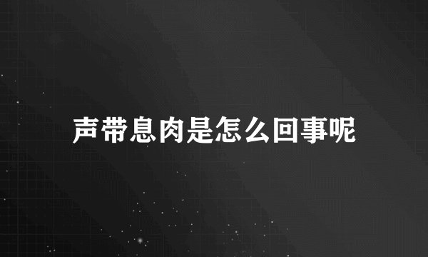 声带息肉是怎么回事呢