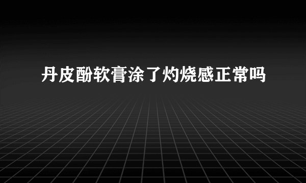 丹皮酚软膏涂了灼烧感正常吗