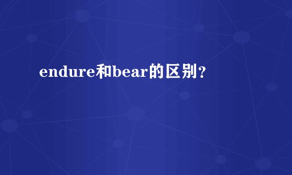 endure和bear的区别？
