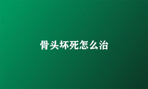 骨头坏死怎么治