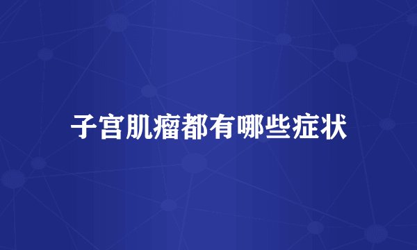 子宫肌瘤都有哪些症状