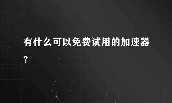 有什么可以免费试用的加速器？