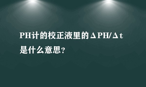 PH计的校正液里的ΔPH/Δt是什么意思？