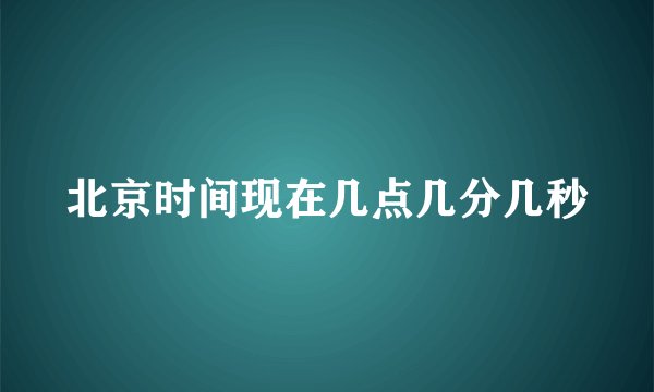 北京时间现在几点几分几秒