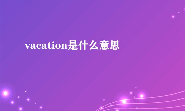 vacation是什么意思