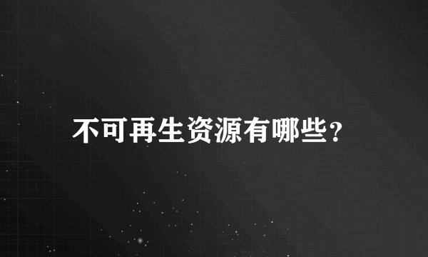 不可再生资源有哪些？