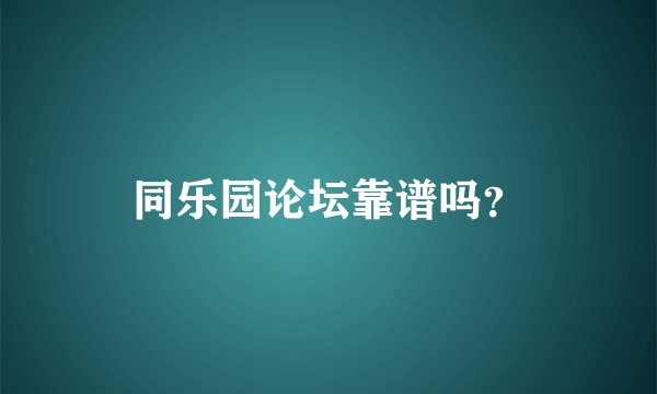 同乐园论坛靠谱吗？