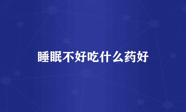 睡眠不好吃什么药好