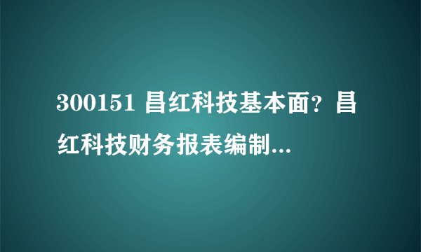 300151 昌红科技基本面？昌红科技财务报表编制与分析？昌红科技股票牛叉诊断？