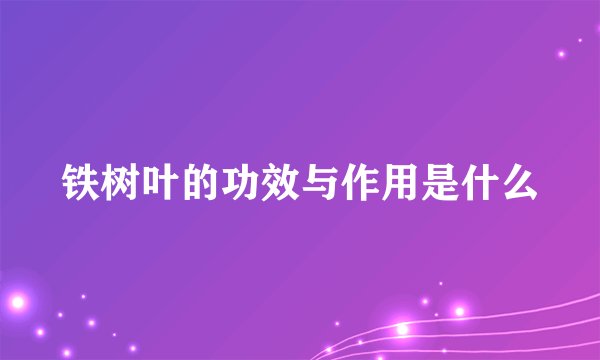 铁树叶的功效与作用是什么