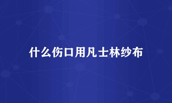 什么伤口用凡士林纱布
