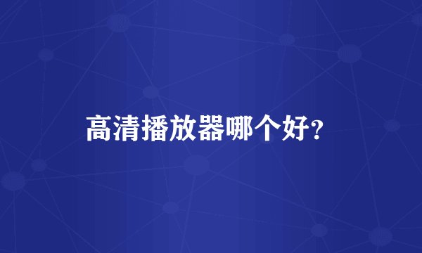 高清播放器哪个好？