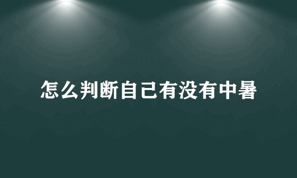 怎么判断自己有没有中暑