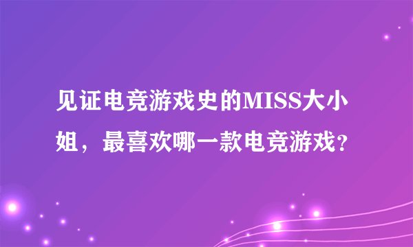 见证电竞游戏史的MISS大小姐，最喜欢哪一款电竞游戏？