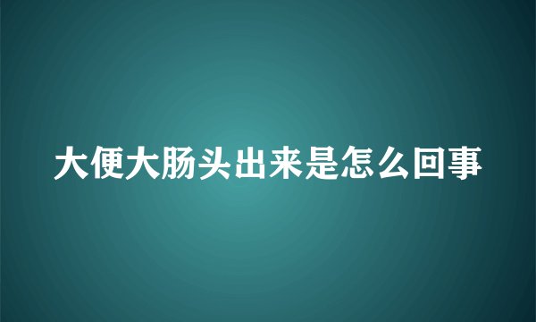 大便大肠头出来是怎么回事