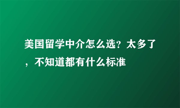 美国留学中介怎么选？太多了，不知道都有什么标准