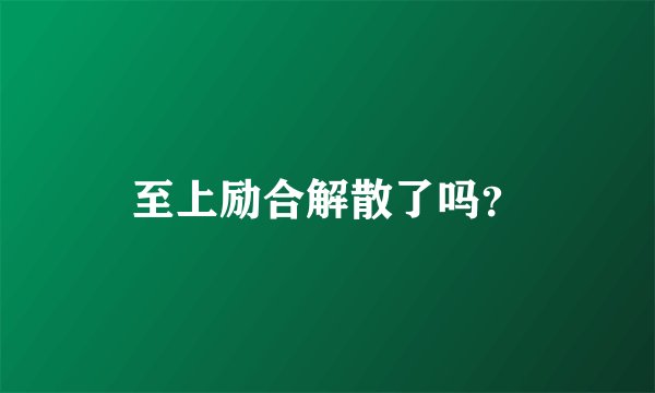 至上励合解散了吗？