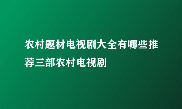 农村题材电视剧大全有哪些推荐三部农村电视剧
