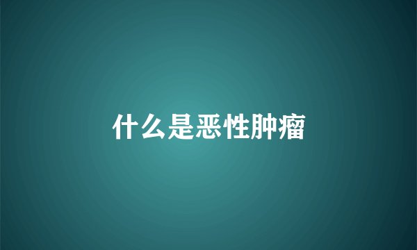 什么是恶性肿瘤