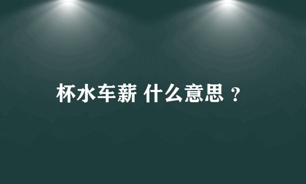 杯水车薪 什么意思 ？