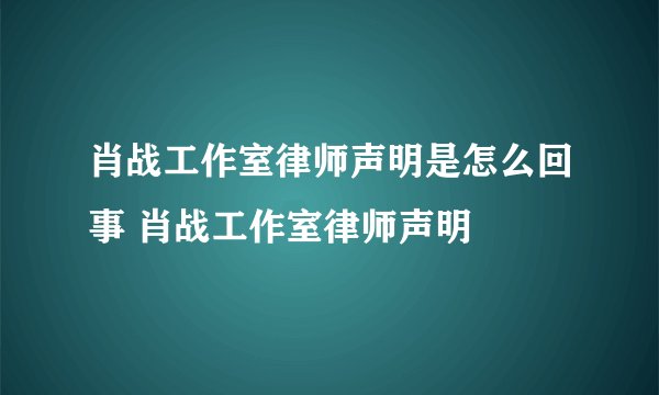 肖战工作室律师声明是怎么回事 肖战工作室律师声明
