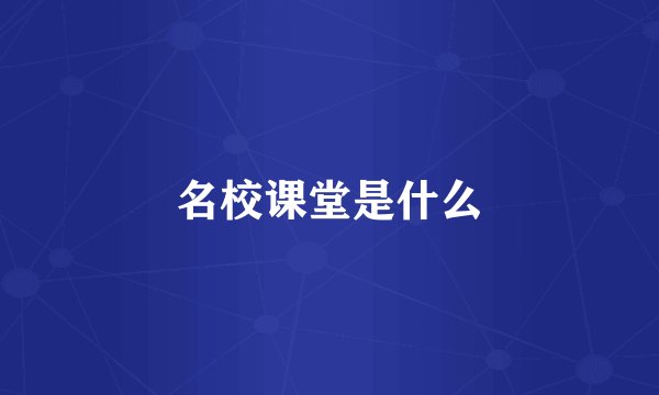 名校课堂是什么