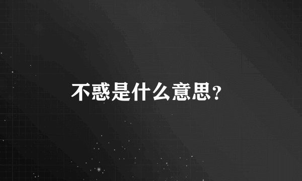 不惑是什么意思？