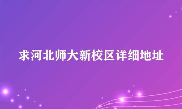 求河北师大新校区详细地址