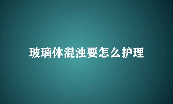 玻璃体混浊要怎么护理