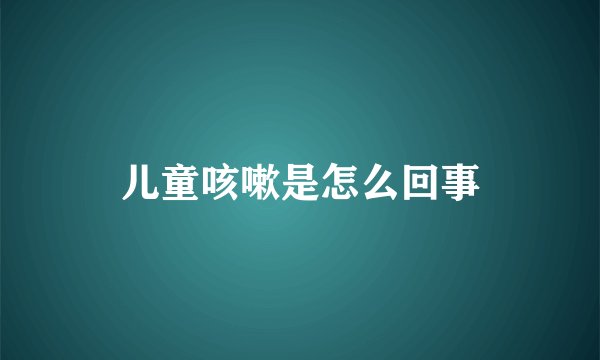 儿童咳嗽是怎么回事
