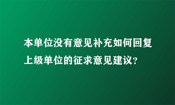 本单位没有意见补充如何回复上级单位的征求意见建议？