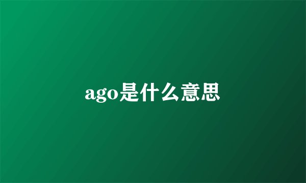 ago是什么意思